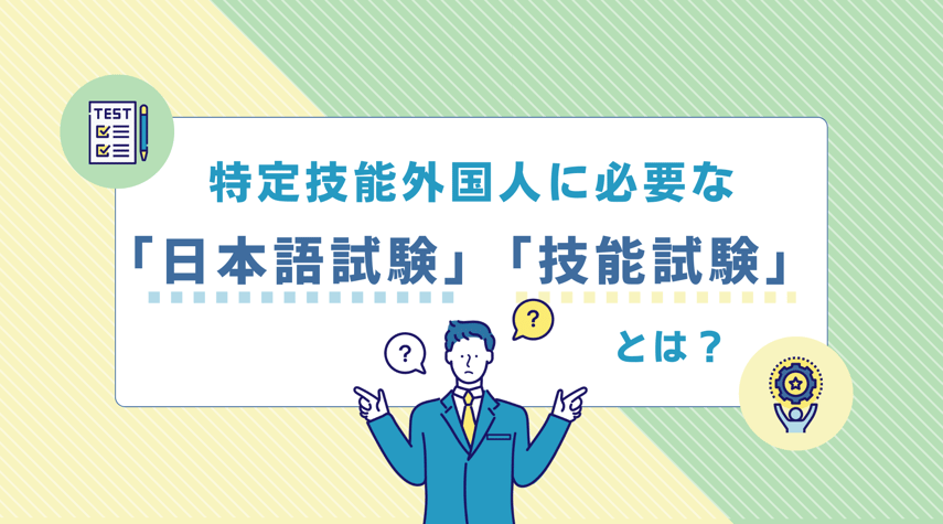 特定技能外国人に必要な「日本語試験」「技能試験」とは?